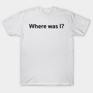 Where was I? T-Shirt